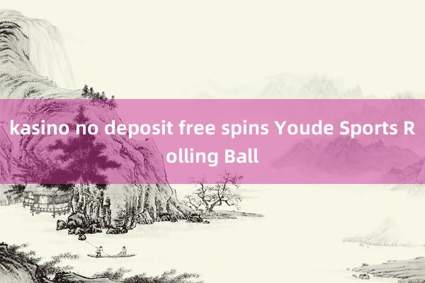 kasino no deposit free spins Youde Sports Rolling Ball