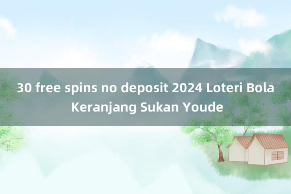 30 free spins no deposit 2024 Loteri Bola Keranjang Sukan Youde