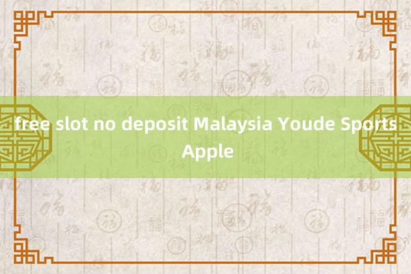 free slot no deposit Malaysia Youde Sports Apple