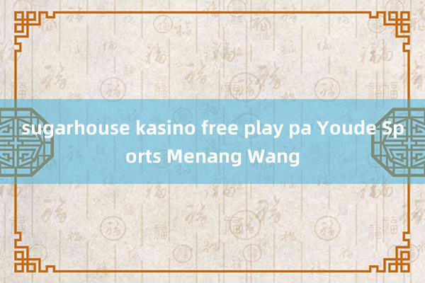 sugarhouse kasino free play pa Youde Sports Menang Wang