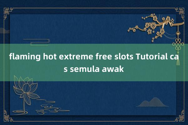 flaming hot extreme free slots Tutorial cas semula awak